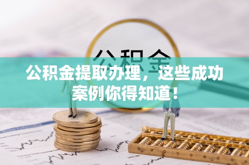 利津公积金提取办理，这些成功案例你得知道！