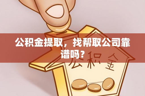 利津公积金提取，找帮取公司靠谱吗？