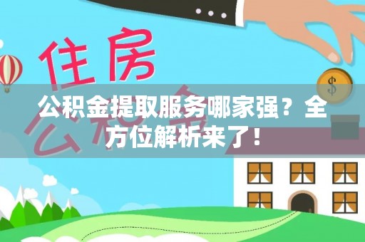 利津公积金提取服务哪家强？全方位解析来了！