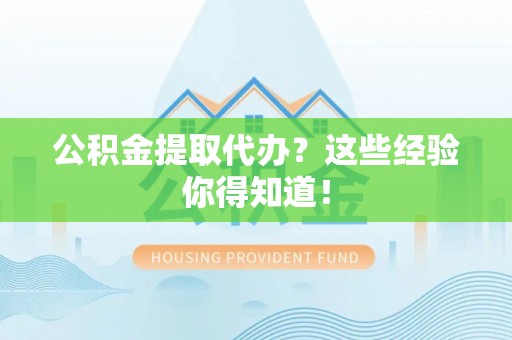 利津公积金提取代办？这些经验你得知道！