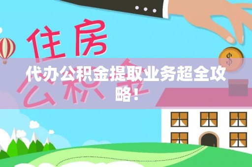 利津代办公积金提取业务超全攻略！