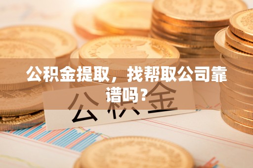 利津公积金提取，找帮取公司靠谱吗？