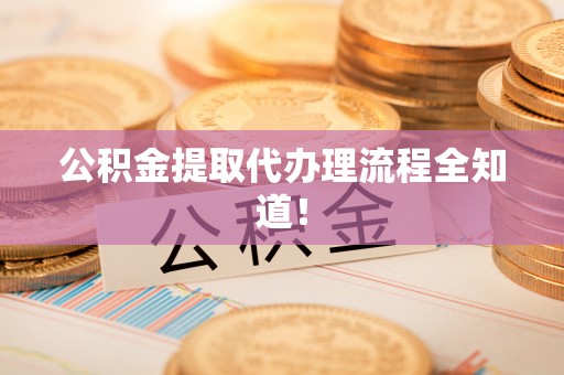 利津公积金提取代办理流程全知道！