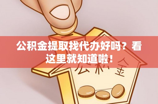 利津公积金提取找代办好吗？看这里就知道啦！