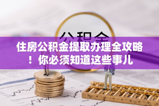 利津住房公积金提取办理全攻略！你必须知道这些事儿