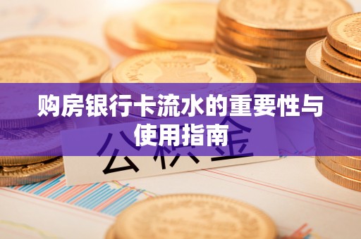 利津购房银行卡流水的重要性与使用指南