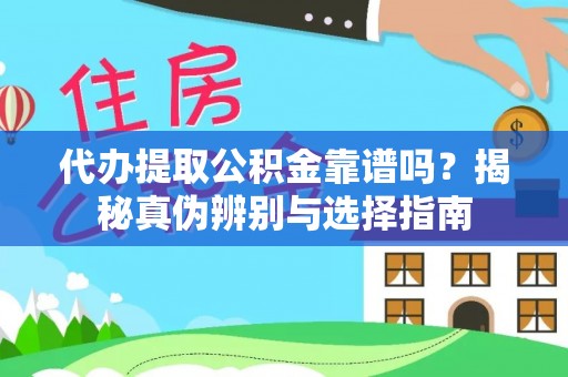 利津代办提取公积金靠谱吗？揭秘真伪辨别与选择指南