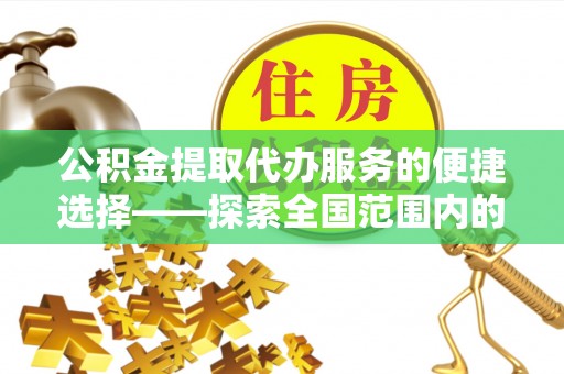 利津公积金提取代办服务的便捷选择——探索全国范围内的优质服务提供商