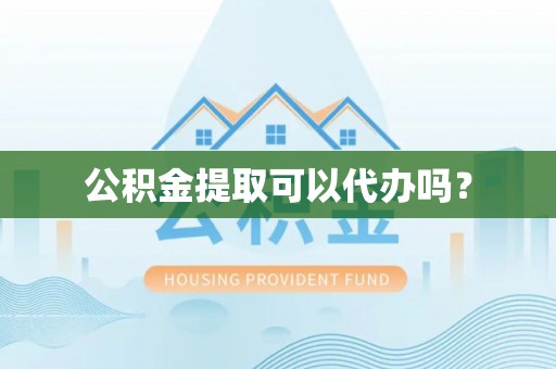 利津公积金提取可以代办吗？