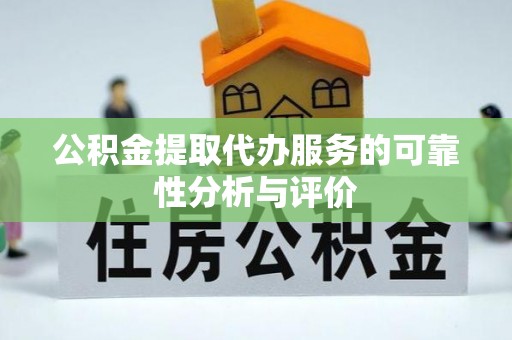 利津公积金提取代办服务的可靠性分析与评价