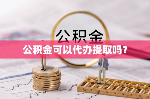 利津公积金可以代办提取吗？