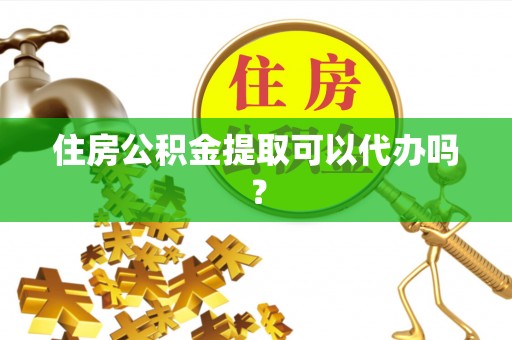 利津住房公积金提取可以代办吗？