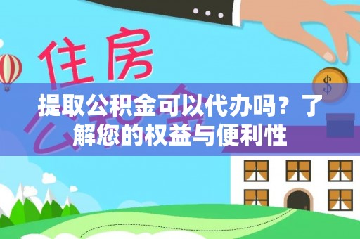 利津提取公积金可以代办吗？了解您的权益与便利性