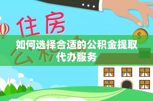 利津如何选择合适的公积金提取代办服务