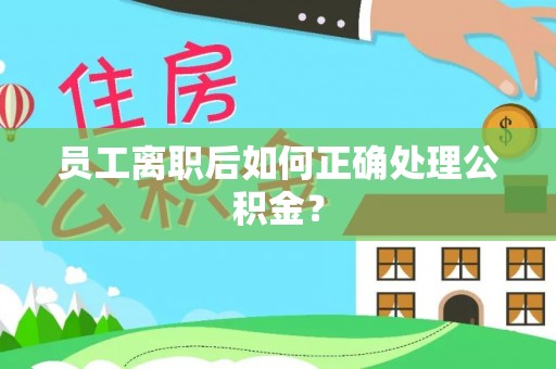 利津员工离职后如何正确处理公积金？