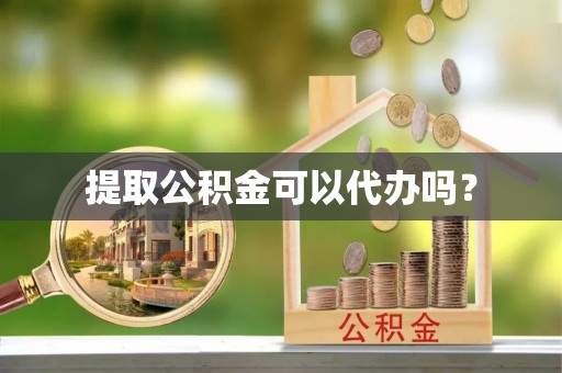 利津提取公积金可以代办吗？