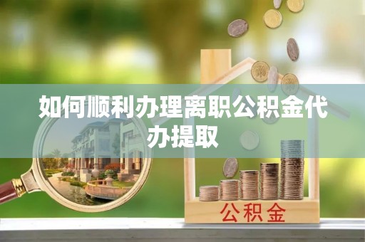 利津如何顺利办理离职公积金代办提取