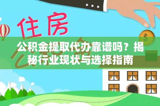利津公积金提取代办靠谱吗？揭秘行业现状与选择指南