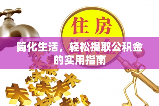 利津简化生活，轻松提取公积金的实用指南