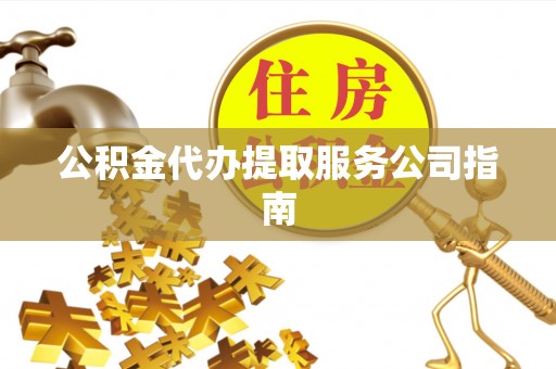 利津公积金代办提取服务公司指南