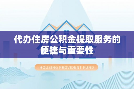 利津代办住房公积金提取服务的便捷与重要性