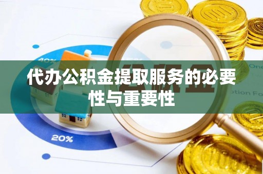 利津代办公积金提取服务的必要性与重要性