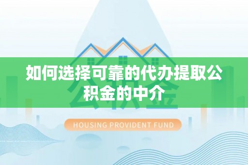 利津如何选择可靠的代办提取公积金的中介