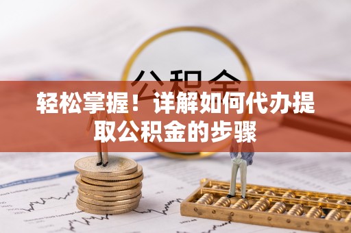 利津轻松掌握！详解如何代办提取公积金的步骤