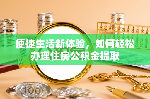 利津便捷生活新体验，如何轻松办理住房公积金提取
