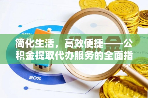 利津简化生活，高效便捷——公积金提取代办服务的全面指南