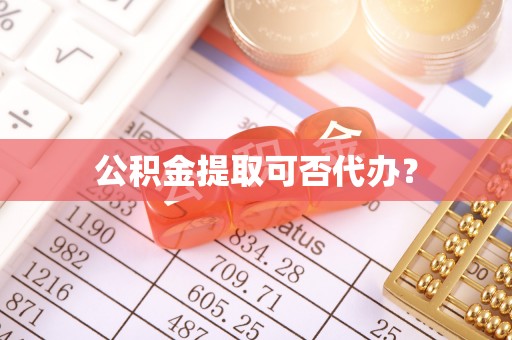 利津公积金提取可否代办？