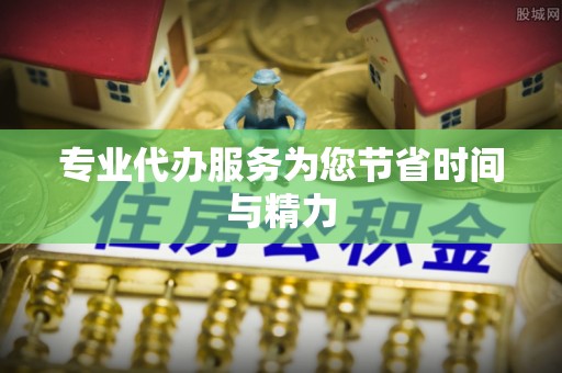 利津专业代办服务为您节省时间与精力