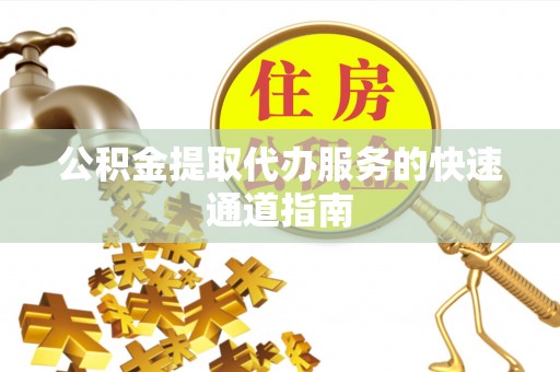 利津公积金提取代办服务的快速通道指南