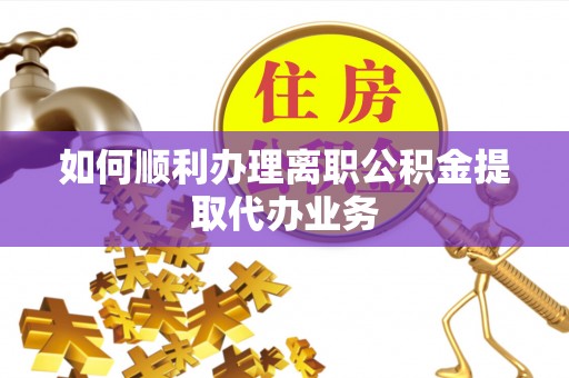 利津如何顺利办理离职公积金提取代办业务