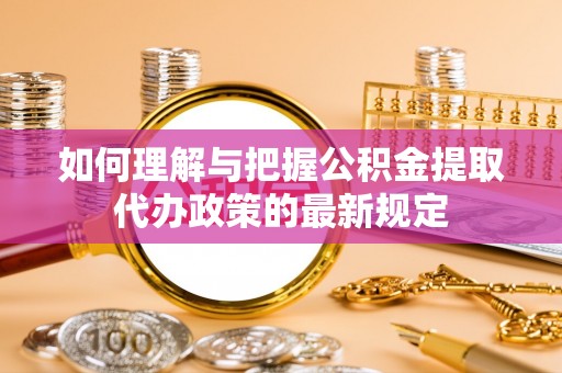 利津如何理解与把握公积金提取代办政策的最新规定