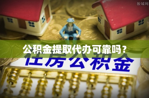 利津公积金提取代办可靠吗？