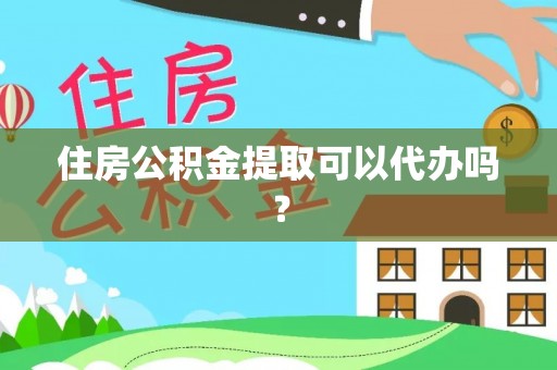 利津住房公积金提取可以代办吗？