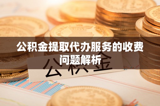 利津公积金提取代办服务的收费问题解析