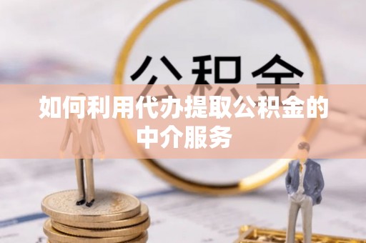 利津如何利用代办提取公积金的中介服务