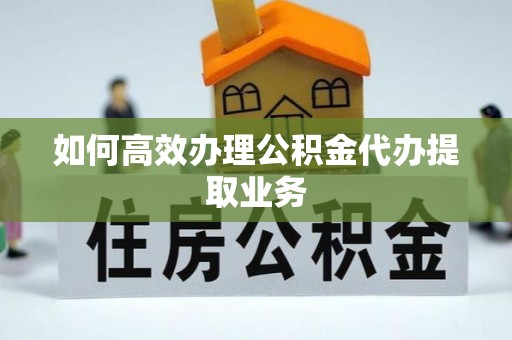 利津如何高效办理公积金代办提取业务