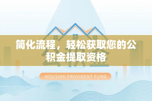 利津简化流程，轻松获取您的公积金提取资格