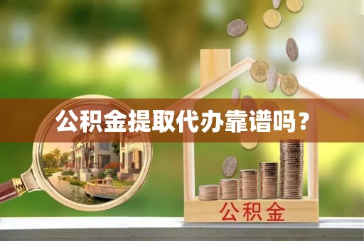 利津公积金提取代办靠谱吗？