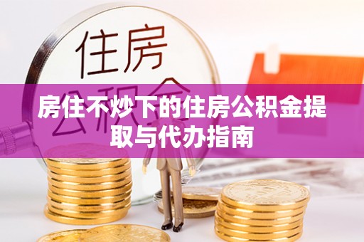 利津房住不炒下的住房公积金提取与代办指南