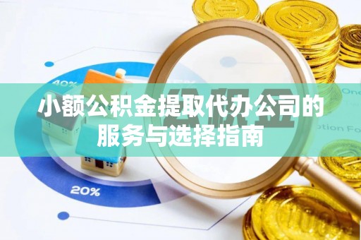 利津小额公积金提取代办公司的服务与选择指南