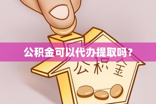 利津公积金可以代办提取吗？