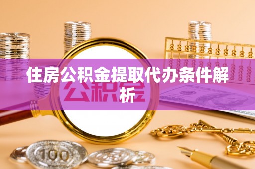利津住房公积金提取代办条件解析