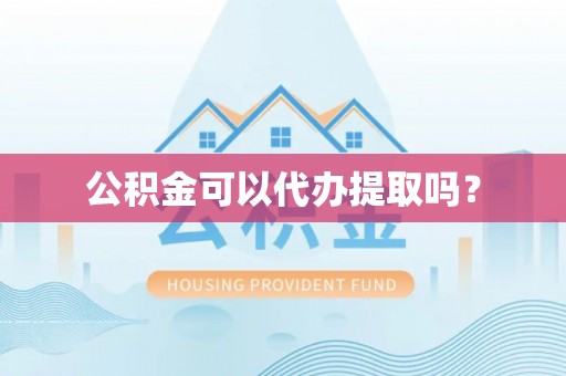 利津公积金可以代办提取吗？