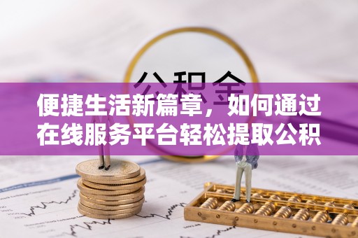 利津便捷生活新篇章，如何通过在线服务平台轻松提取公积金