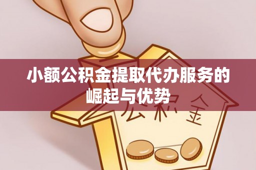 利津小额公积金提取代办服务的崛起与优势