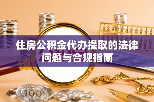 利津住房公积金代办提取的法律问题与合规指南